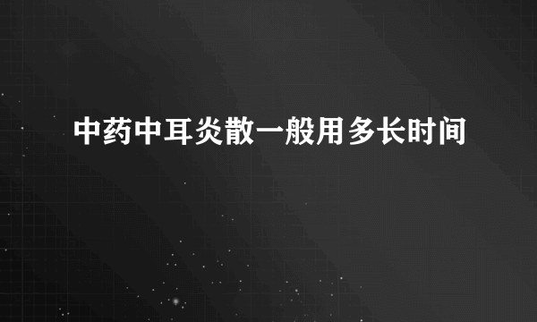 中药中耳炎散一般用多长时间