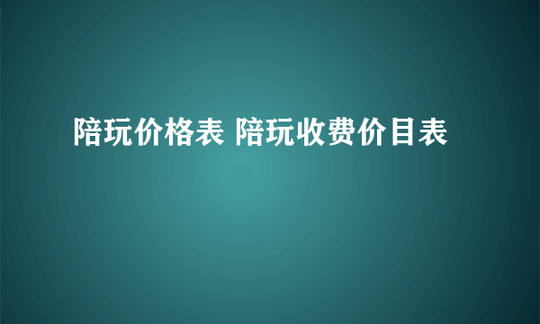 陪玩价格表 陪玩收费价目表