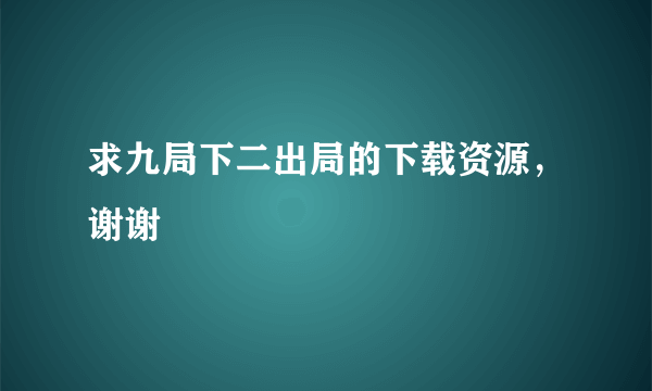 求九局下二出局的下载资源，谢谢