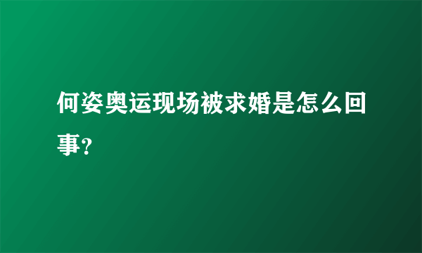 何姿奥运现场被求婚是怎么回事？