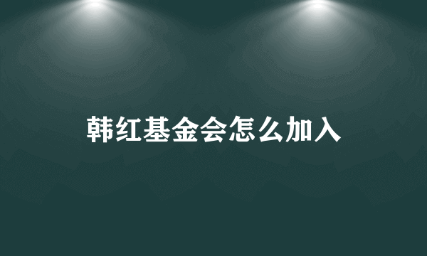 韩红基金会怎么加入