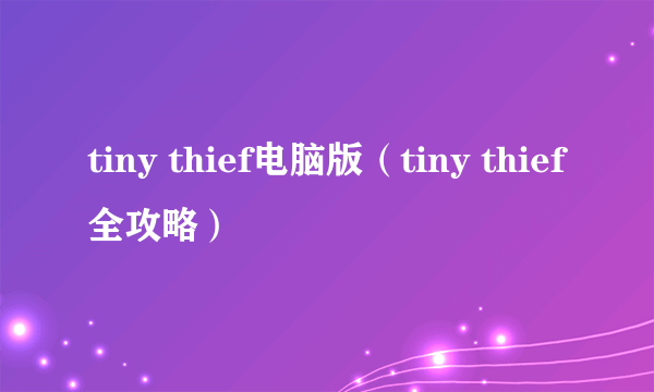 tiny thief电脑版（tiny thief全攻略）