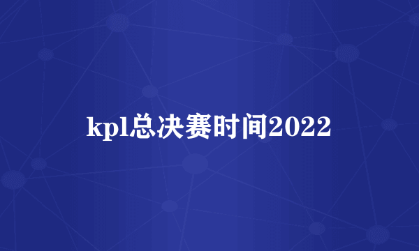 kpl总决赛时间2022