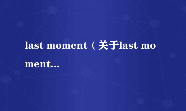 last moment（关于last moment的简介）