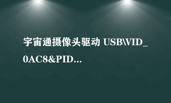 宇宙通摄像头驱动 USB\VID_0AC8&PID_301B\5&389CEBC6&0&1哪里有下载