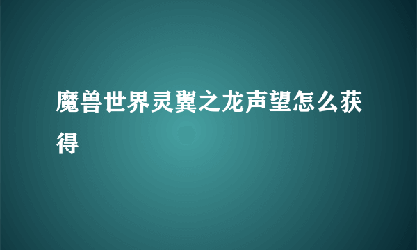 魔兽世界灵翼之龙声望怎么获得