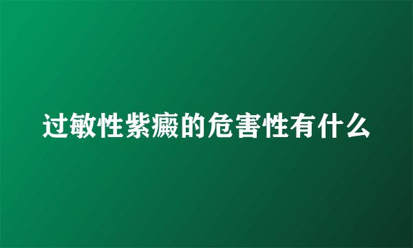 过敏性紫癜的危害性有什么