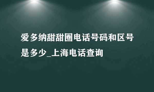 爱多纳甜甜圈电话号码和区号是多少_上海电话查询