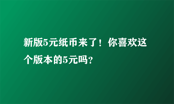 新版5元纸币来了！你喜欢这个版本的5元吗？