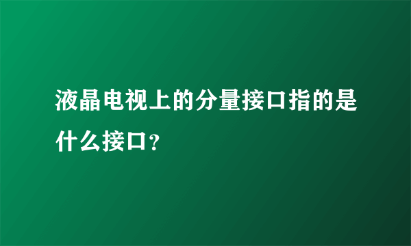 液晶电视上的分量接口指的是什么接口？