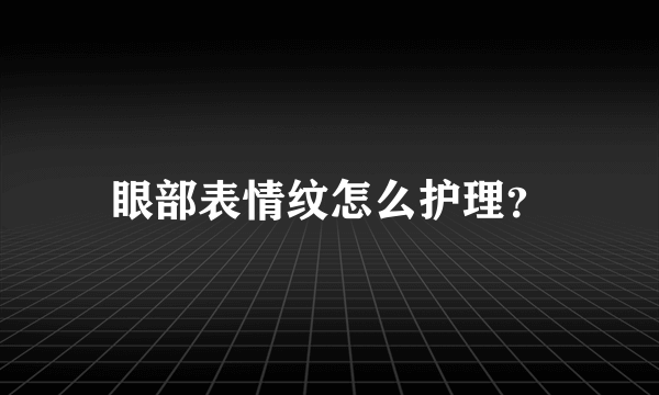 眼部表情纹怎么护理？