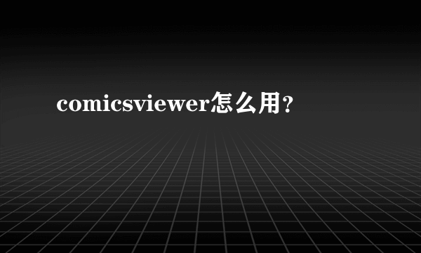 comicsviewer怎么用？