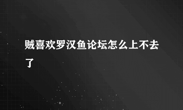 贼喜欢罗汉鱼论坛怎么上不去了