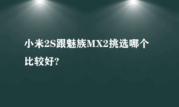 小米2S跟魅族MX2挑选哪个比较好?