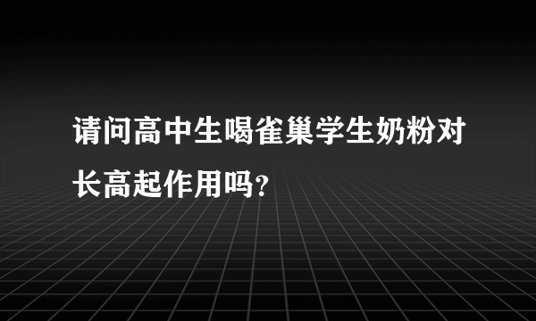 请问高中生喝雀巢学生奶粉对长高起作用吗？