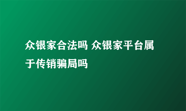 众银家合法吗 众银家平台属于传销骗局吗