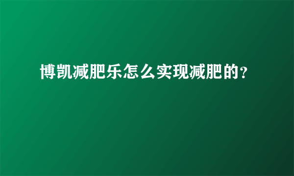 博凯减肥乐怎么实现减肥的？