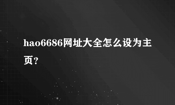 hao6686网址大全怎么设为主页？