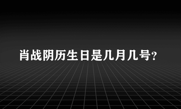 肖战阴历生日是几月几号？