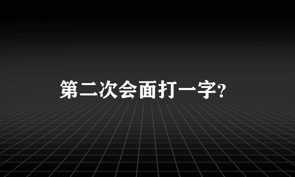 第二次会面打一字？