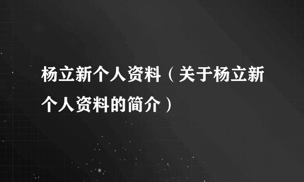 杨立新个人资料（关于杨立新个人资料的简介）