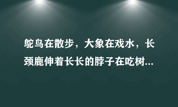 鸵鸟在散步，大象在戏水，长颈鹿伸着长长的脖子在吃树梢上的嫩枝嫩叶，地面上还有成群的斑马和凶猛的狮子．这描写的是（　　）A.非洲热带草原景观B. 非洲热带雨林景观C. 中国内蒙古草原景观D. 澳大利亚热带雨林景观