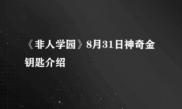 《非人学园》8月31日神奇金钥匙介绍