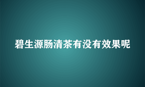 碧生源肠清茶有没有效果呢