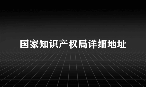 国家知识产权局详细地址