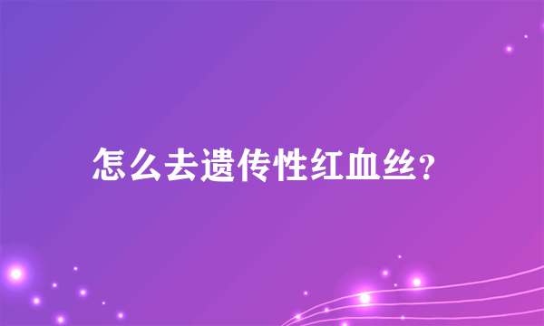 怎么去遗传性红血丝？