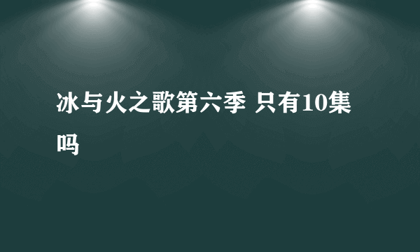 冰与火之歌第六季 只有10集吗