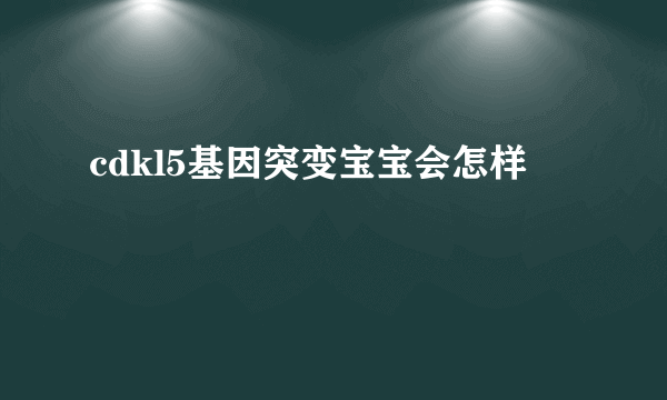 cdkl5基因突变宝宝会怎样