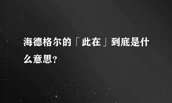 海德格尔的「此在」到底是什么意思？