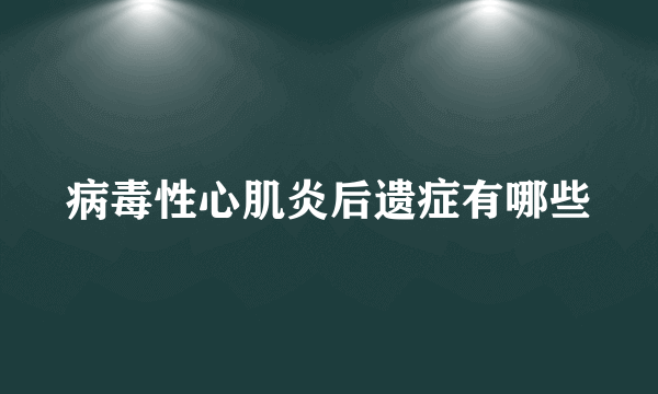 病毒性心肌炎后遗症有哪些