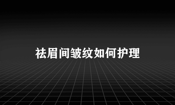 祛眉间皱纹如何护理