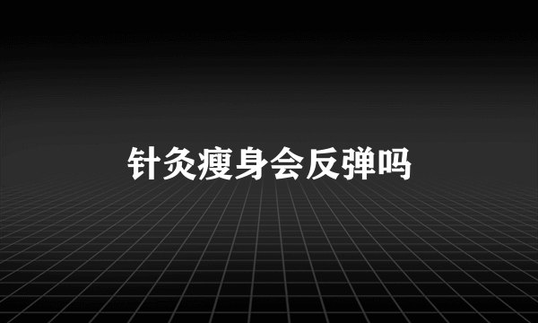 针灸瘦身会反弹吗