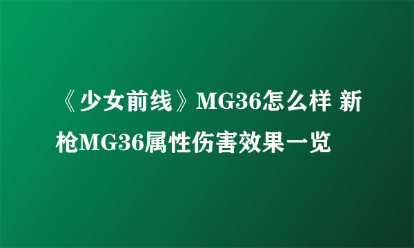 《少女前线》MG36怎么样 新枪MG36属性伤害效果一览