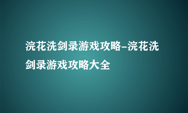 浣花洗剑录游戏攻略-浣花洗剑录游戏攻略大全