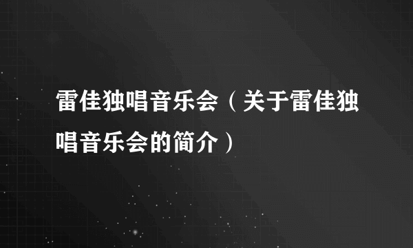 雷佳独唱音乐会（关于雷佳独唱音乐会的简介）