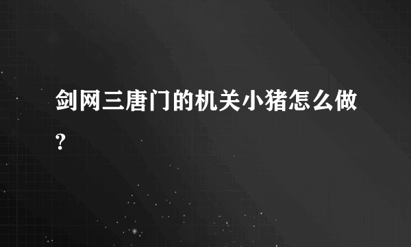 剑网三唐门的机关小猪怎么做?