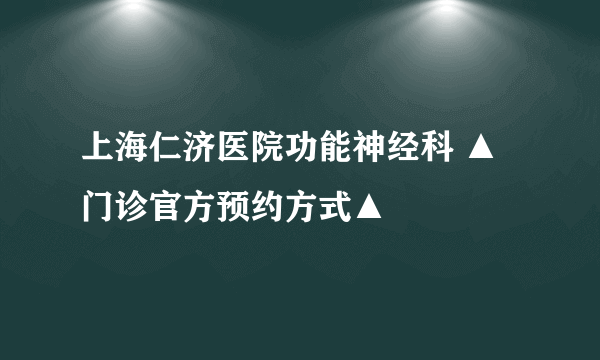 上海仁济医院功能神经科 ▲门诊官方预约方式▲