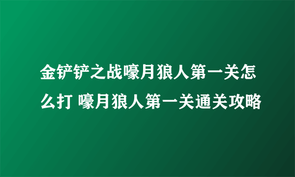 金铲铲之战嚎月狼人第一关怎么打 嚎月狼人第一关通关攻略