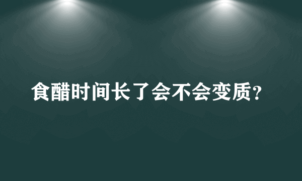 食醋时间长了会不会变质？