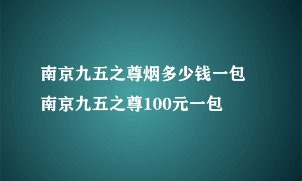 南京九五之尊烟多少钱一包 南京九五之尊100元一包