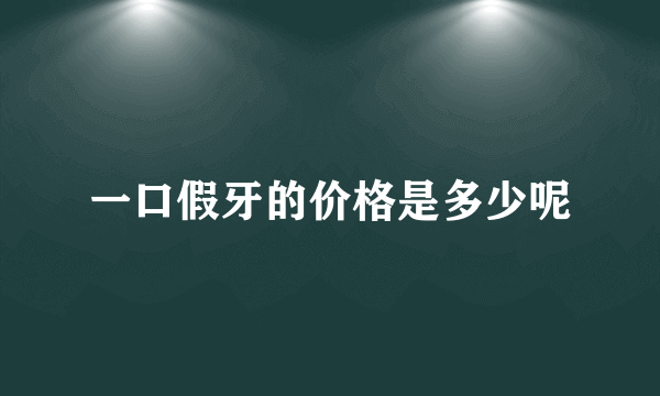 一口假牙的价格是多少呢