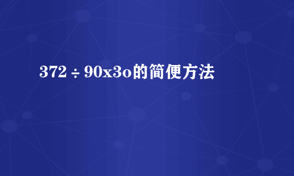 372÷90x3o的简便方法