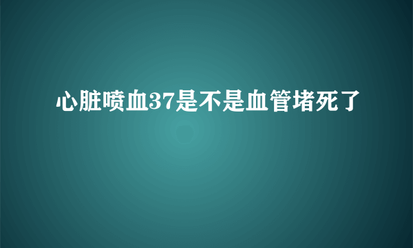 心脏喷血37是不是血管堵死了