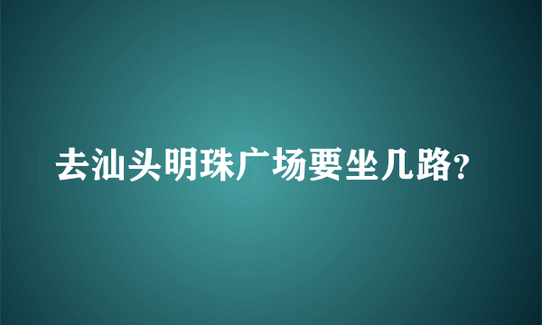 去汕头明珠广场要坐几路？