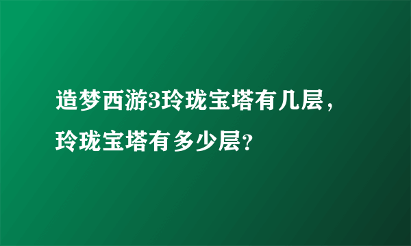 造梦西游3玲珑宝塔有几层，玲珑宝塔有多少层？