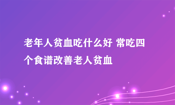 老年人贫血吃什么好 常吃四个食谱改善老人贫血